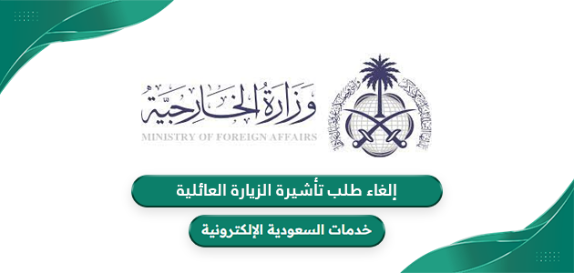 كيفية إلغاء طلب تأشيرة الزيارة العائلية من وزارة الخارجية