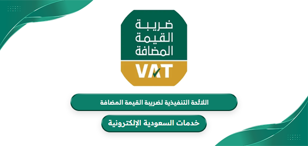 تفاصيل اللائحة التنفيذية لضريبة القيمة المضافة في السعودية