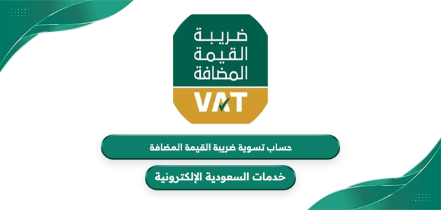 كيفية حساب تسوية ضريبة القيمة المضافة بالسعودية